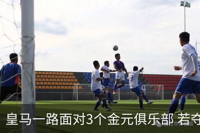 皇马一路面对3个金元俱乐部 若夺欧冠含金量巨大